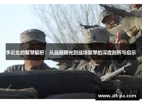 李云龙的智慧解析：从战略眼光到战场智慧的深度剖析与启示