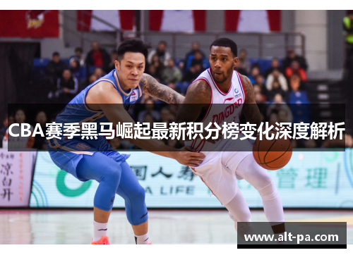 CBA赛季黑马崛起最新积分榜变化深度解析