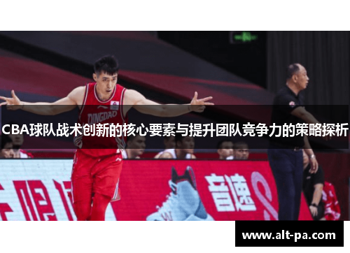 CBA球队战术创新的核心要素与提升团队竞争力的策略探析