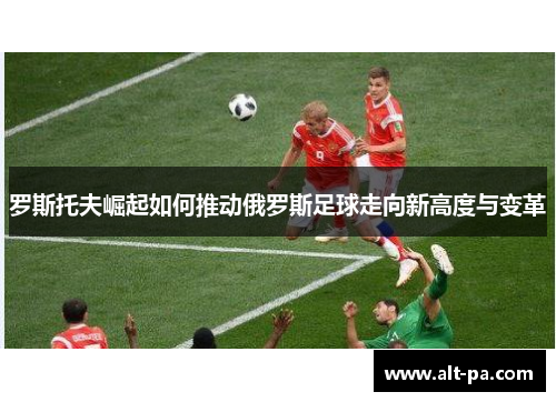 罗斯托夫崛起如何推动俄罗斯足球走向新高度与变革