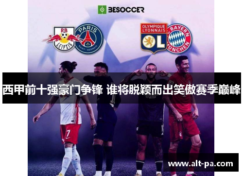 西甲前十强豪门争锋 谁将脱颖而出笑傲赛季巅峰 西甲前十强豪门争锋 谁将脱颖而出笑傲赛季巅峰