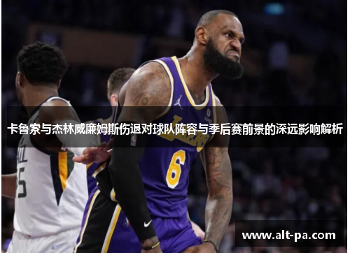 卡鲁索与杰林威廉姆斯伤退对球队阵容与季后赛前景的深远影响解析