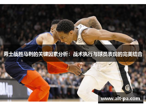 勇士战胜马刺的关键因素分析：战术执行与球员表现的完美结合