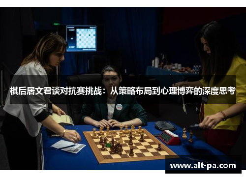 棋后居文君谈对抗赛挑战：从策略布局到心理博弈的深度思考
