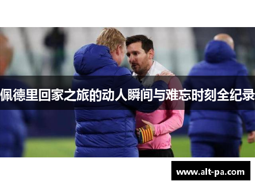 佩德里回家之旅的动人瞬间与难忘时刻全纪录