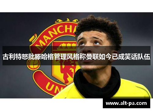 古利特怒批滕哈格管理风格称曼联如今已成笑话队伍