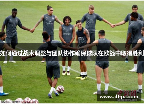 如何通过战术调整与团队协作确保球队在欧战中取得胜利