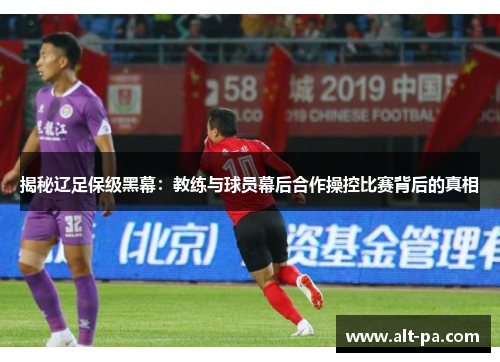 揭秘辽足保级黑幕：教练与球员幕后合作操控比赛背后的真相