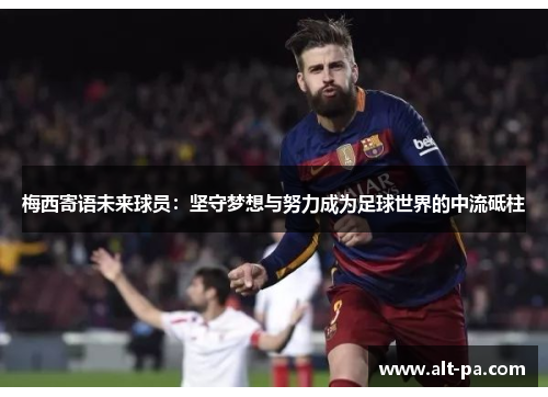 梅西寄语未来球员：坚守梦想与努力成为足球世界的中流砥柱