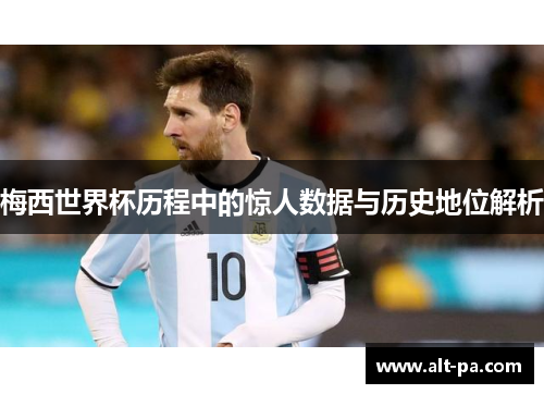 梅西世界杯历程中的惊人数据与历史地位解析