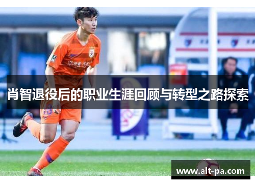 肖智退役后的职业生涯回顾与转型之路探索