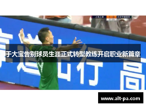 于大宝告别球员生涯正式转型教练开启职业新篇章
