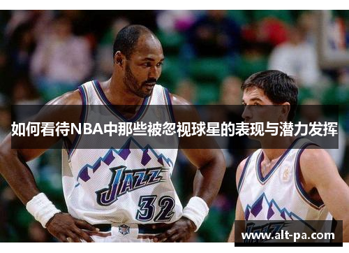 如何看待NBA中那些被忽视球星的表现与潜力发挥