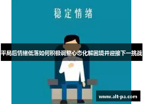平局后情绪低落如何积极调整心态化解困境并迎接下一挑战 平局后情绪低落如何积极调整心态化解困境并迎接下一挑战