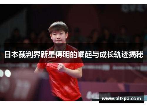 日本裁判界新星傅明的崛起与成长轨迹揭秘