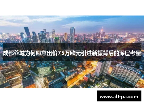 成都蓉城为何愿意出价75万欧元引进新援背后的深层考量