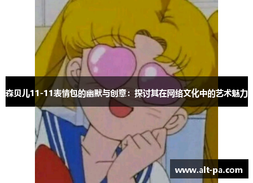 森贝儿11-11表情包的幽默与创意：探讨其在网络文化中的艺术魅力