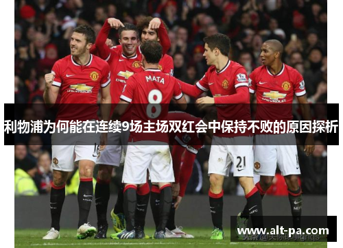 利物浦为何能在连续9场主场双红会中保持不败的原因探析 利物浦为何能在连续9场主场双红会中保持不败的原因探析