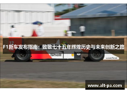 F1新车发布指南：致敬七十五年辉煌历史与未来创新之路
