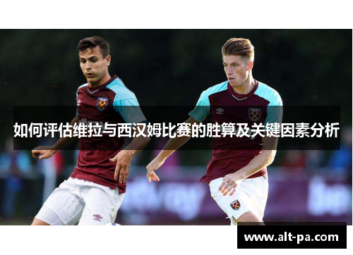 如何评估维拉与西汉姆比赛的胜算及关键因素分析