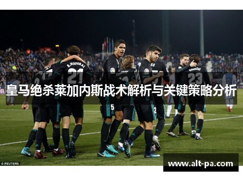 皇马绝杀莱加内斯战术解析与关键策略分析