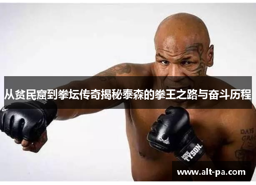 从贫民窟到拳坛传奇揭秘泰森的拳王之路与奋斗历程