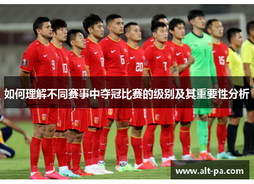 如何理解不同赛事中夺冠比赛的级别及其重要性分析 如何理解不同赛事中夺冠比赛的级别及其重要性分析