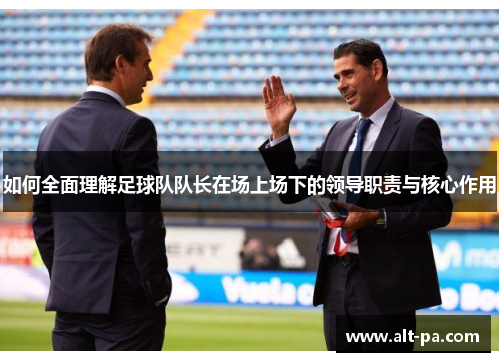 如何全面理解足球队队长在场上场下的领导职责与核心作用