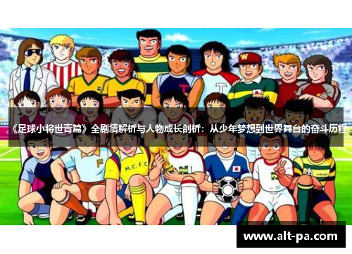 《足球小将世青篇》全剧情解析与人物成长剖析：从少年梦想到世界舞台的奋斗历程