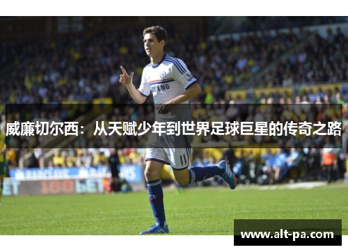 威廉切尔西：从天赋少年到世界足球巨星的传奇之路