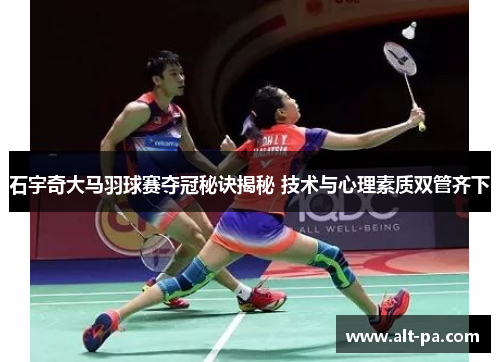 石宇奇大马羽球赛夺冠秘诀揭秘 技术与心理素质双管齐下