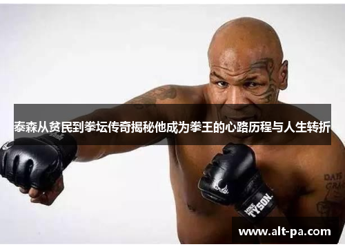 泰森从贫民到拳坛传奇揭秘他成为拳王的心路历程与人生转折