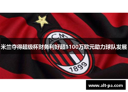 米兰夺得超级杯财务利好超1100万欧元助力球队发展