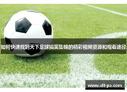 如何快速找到天下足球搞笑集锦的精彩视频资源和观看途径