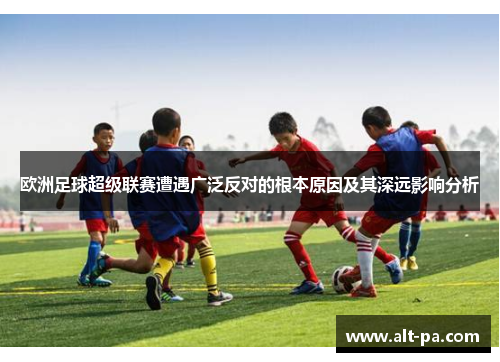 欧洲足球超级联赛遭遇广泛反对的根本原因及其深远影响分析