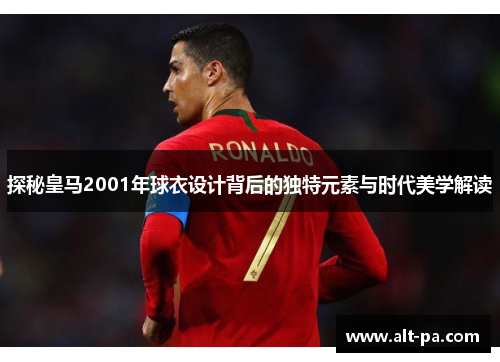 探秘皇马2001年球衣设计背后的独特元素与时代美学解读