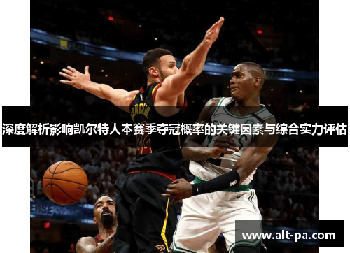 深度解析影响凯尔特人本赛季夺冠概率的关键因素与综合实力评估