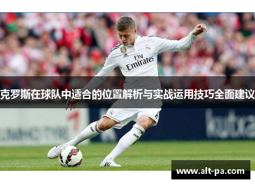 克罗斯在球队中适合的位置解析与实战运用技巧全面建议