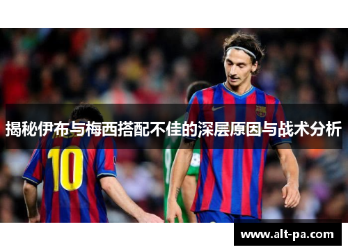 揭秘伊布与梅西搭配不佳的深层原因与战术分析