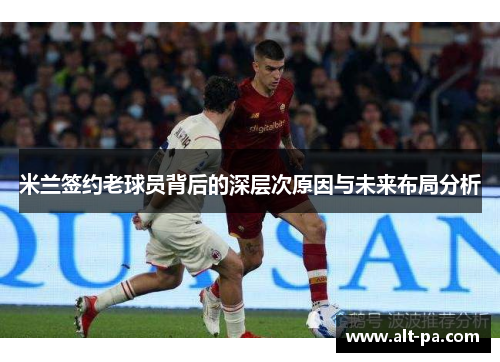 米兰签约老球员背后的深层次原因与未来布局分析