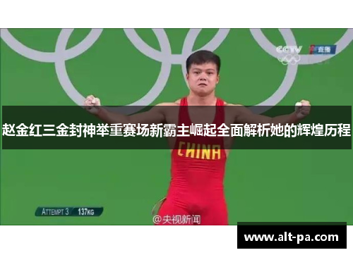 赵金红三金封神举重赛场新霸主崛起全面解析她的辉煌历程 赵金红三金封神举重赛场新霸主崛起全面解析她的辉煌历程