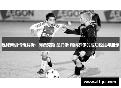 足球青训传奇解析：阿贾克斯 桑托斯 佩纳罗尔的成功经验与启示