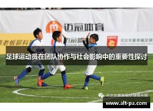 足球运动员在团队协作与社会影响中的重要性探讨 足球运动员在团队协作与社会影响中的重要性探讨