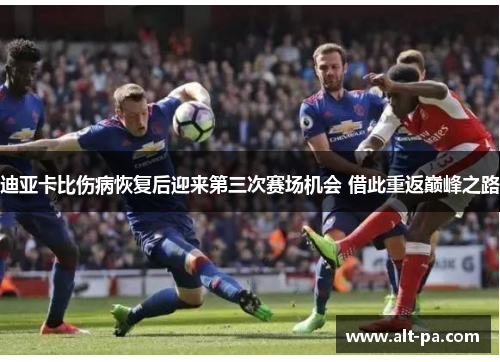 迪亚卡比伤病恢复后迎来第三次赛场机会 借此重返巅峰之路