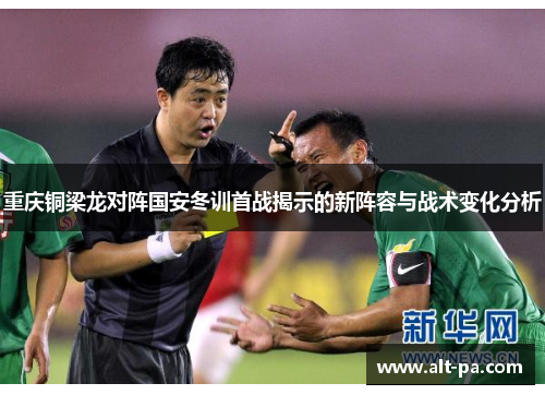 重庆铜梁龙对阵国安冬训首战揭示的新阵容与战术变化分析