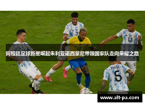 阿根廷足球新星崛起朱利亚诺西蒙尼带领国家队走向荣耀之路