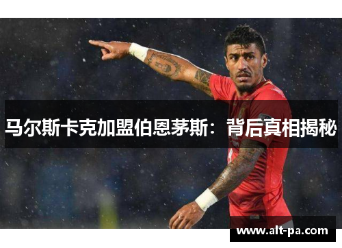 马尔斯卡克加盟伯恩茅斯：背后真相揭秘