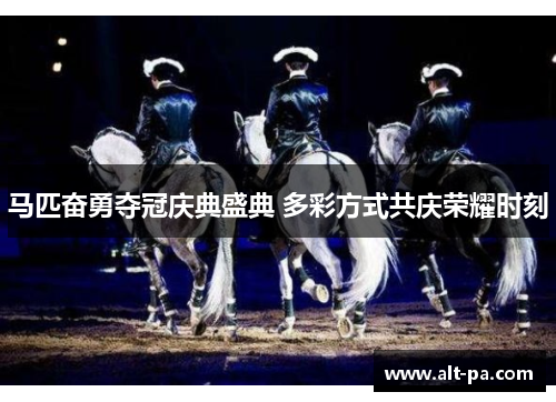 马匹奋勇夺冠庆典盛典 多彩方式共庆荣耀时刻