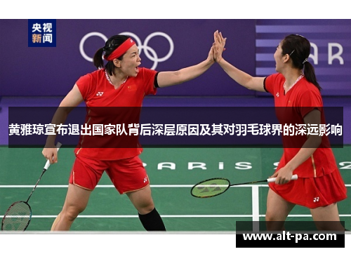 黄雅琼宣布退出国家队背后深层原因及其对羽毛球界的深远影响