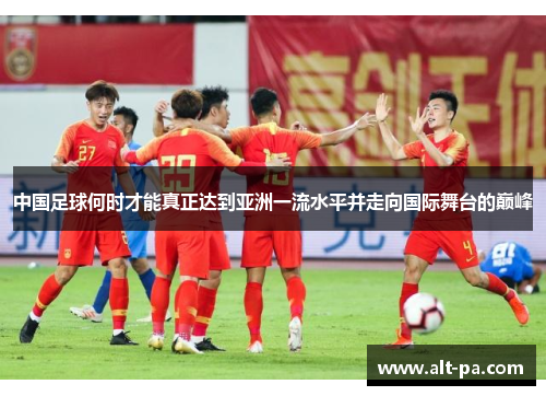 中国足球何时才能真正达到亚洲一流水平并走向国际舞台的巅峰